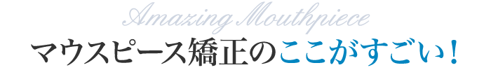 マウスピース矯正のここがすごい！